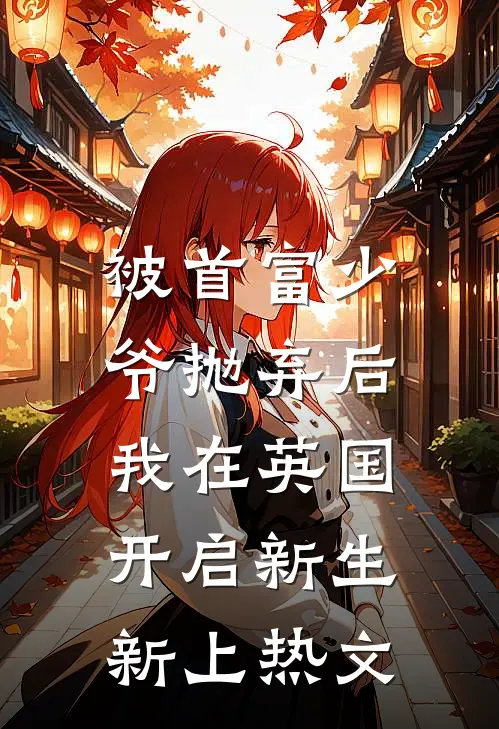 被首富少爷抛弃后，我在英国开启新生新上热文