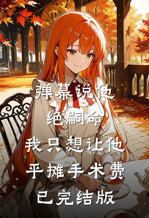 弹幕说他绝嗣命，我只想让他平摊手术费已完结版