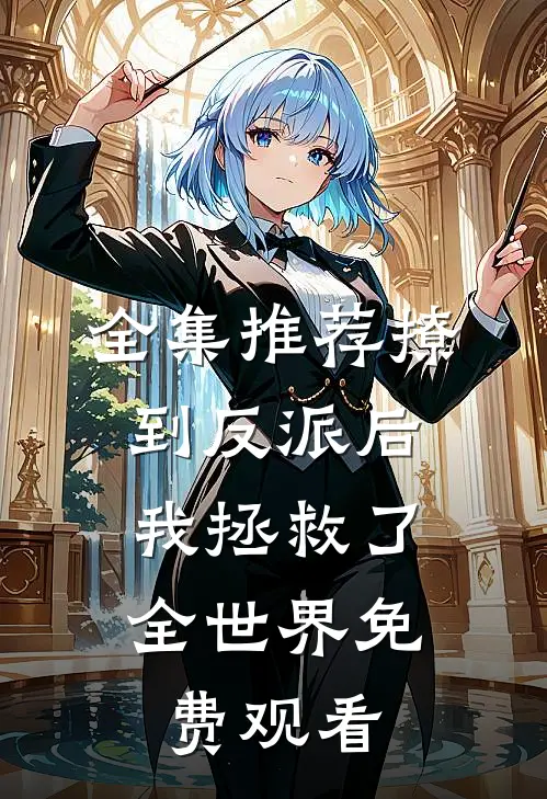 全集推荐撩到反派后,我拯救了全世界免费观看