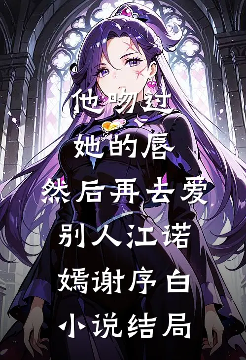 他吻过她的唇，然后再去爱别人江诺嫣谢序白小说结局