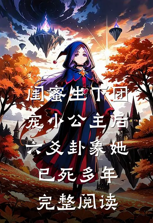 闺蜜生下团宠小公主后，六爻卦象她已死多年完整阅读