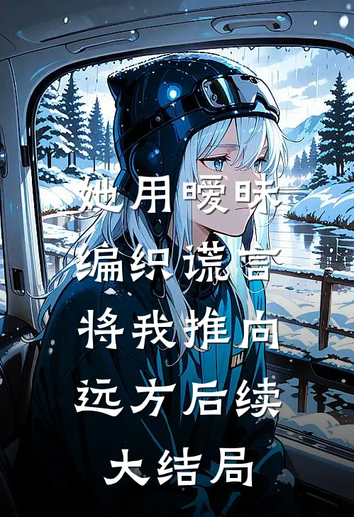 她用暧昧编织谎言，将我推向远方后续大结局