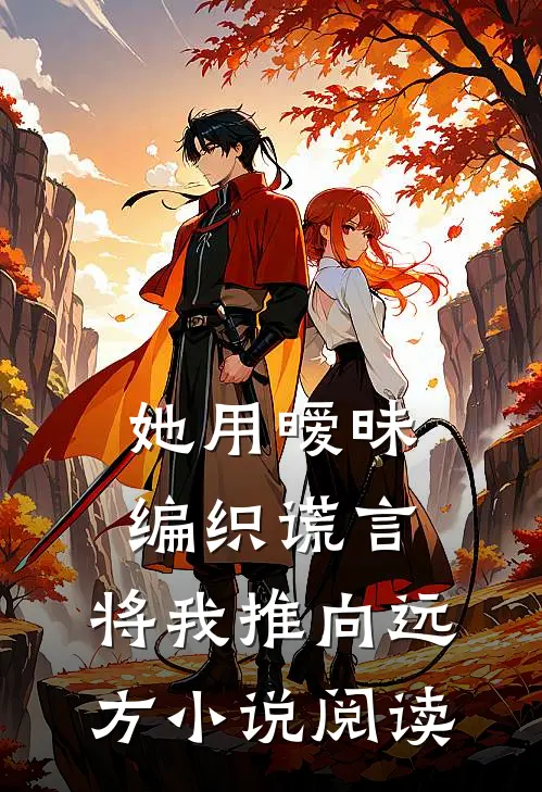 她用暧昧编织谎言，将我推向远方小说阅读