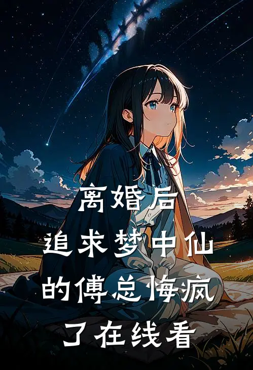 离婚后，追求梦中仙的傅总悔疯了在线看