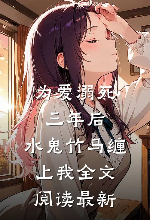 为爱溺死三年后，水鬼竹马缠上我全文阅读最新