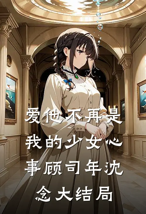 爱他不再是我的少女心事顾司年沈念大结局