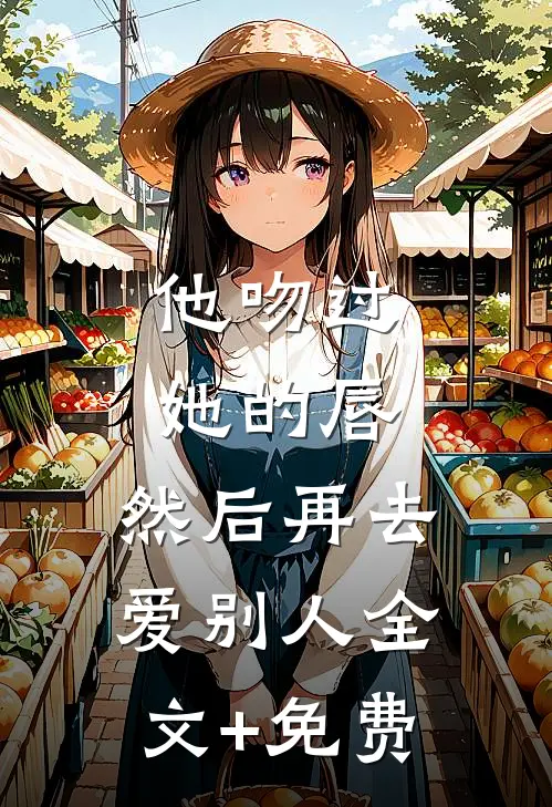 他吻过她的唇，然后再去爱别人全文+免费
