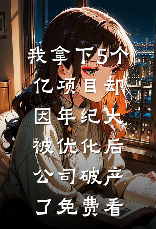 我拿下5个亿项目却因年纪大被优化后，公司破产了免费看