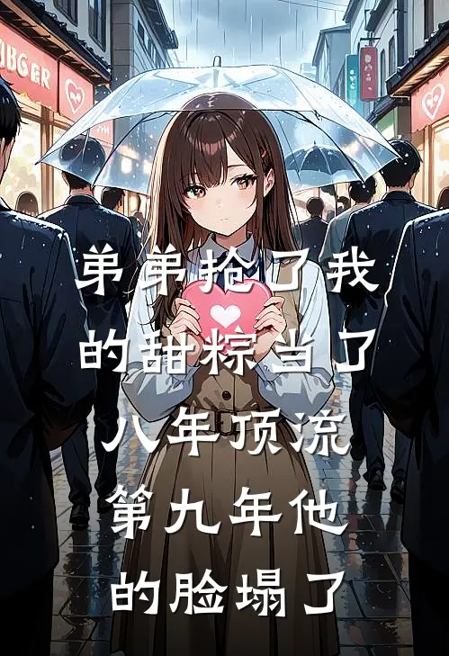 弟弟抢了我的甜粽当了八年顶流，第九年他的脸塌了