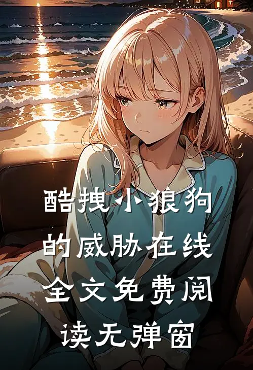 酷拽小狼狗的威胁在线全文免费阅读无弹窗