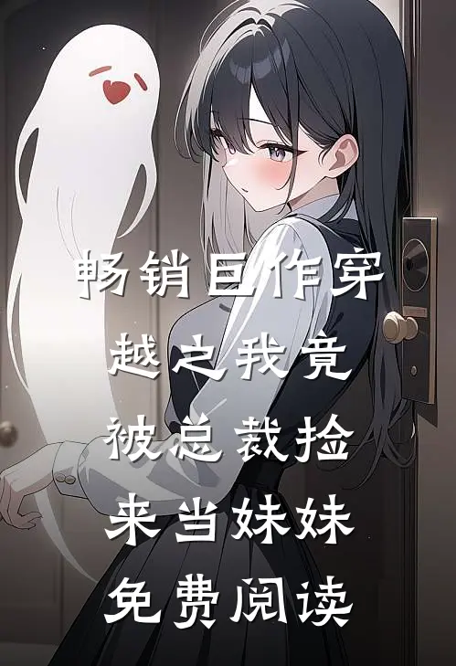 畅销巨作穿越之我竟被总裁捡来当妹妹免费阅读