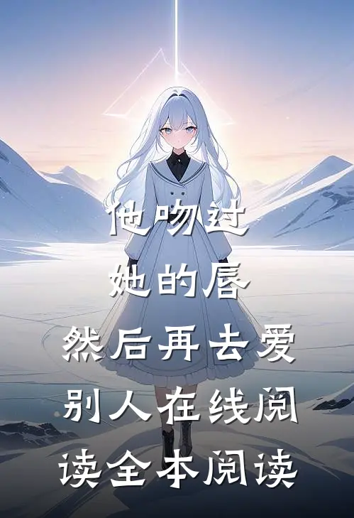 他吻过她的唇，然后再去爱别人在线阅读全本阅读