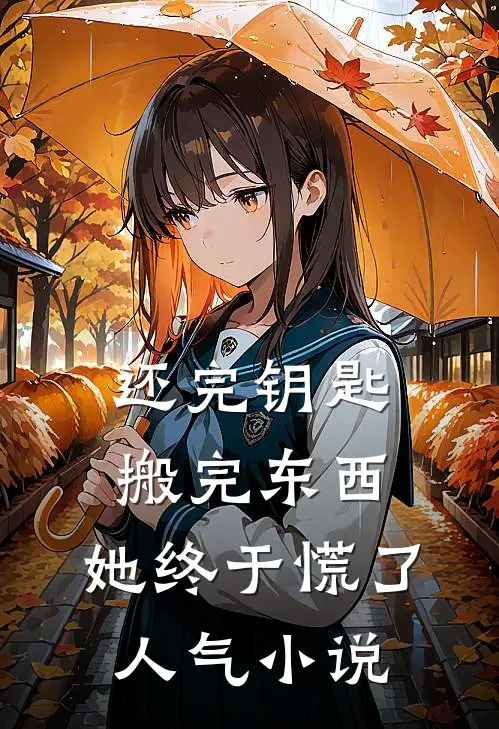 还完钥匙搬完东西，她终于慌了人气小说