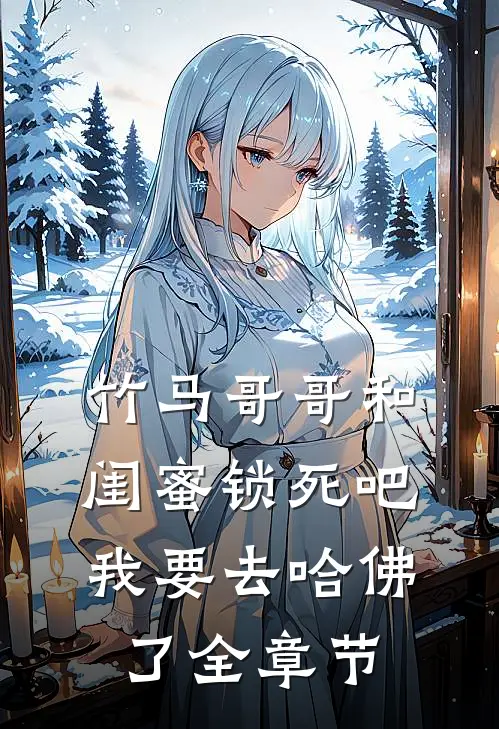竹马哥哥和闺蜜锁死吧，我要去哈佛了全章节