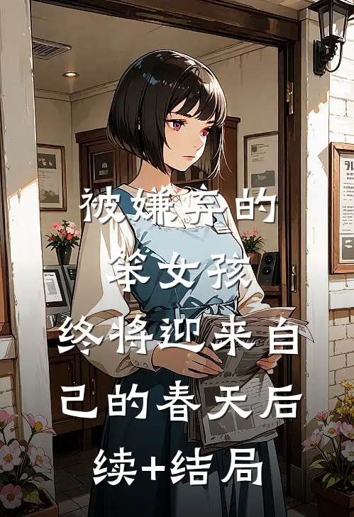 被嫌弃的笨女孩，终将迎来自己的春天后续+结局