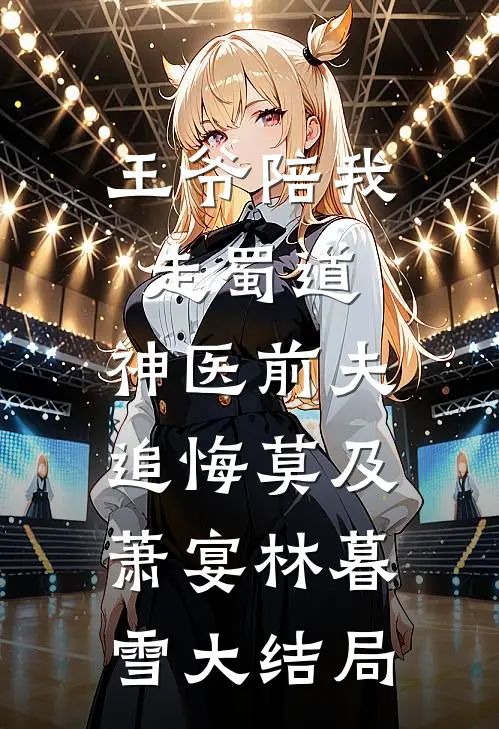 王爷陪我走蜀道，神医前夫追悔莫及萧宴林暮雪大结局