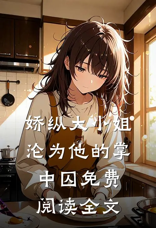 娇纵大小姐沦为他的掌中囚免费阅读全文