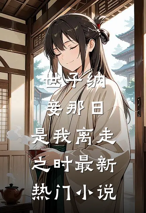 世子纳妾那日，是我离走之时最新热门小说