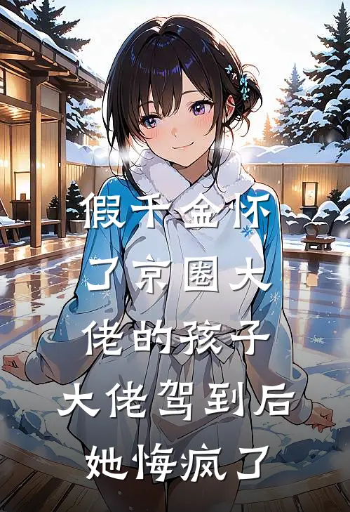 假千金怀了京圈大佬的孩子，大佬驾到后她悔疯了