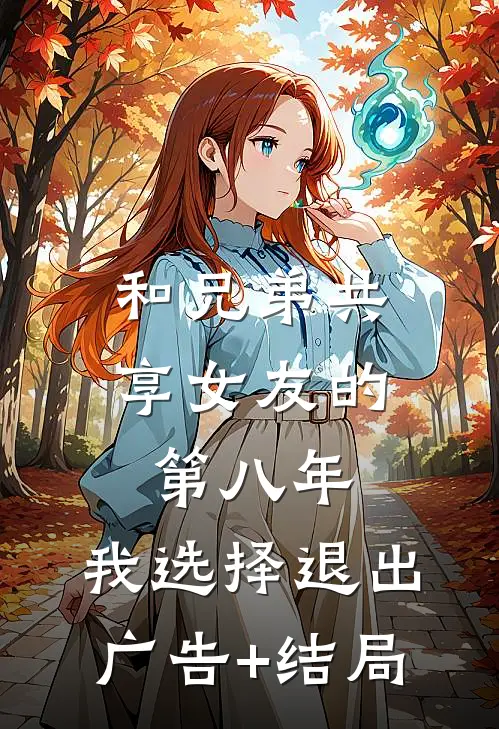 和兄弟共享女友的第八年，我选择退出广告+结局