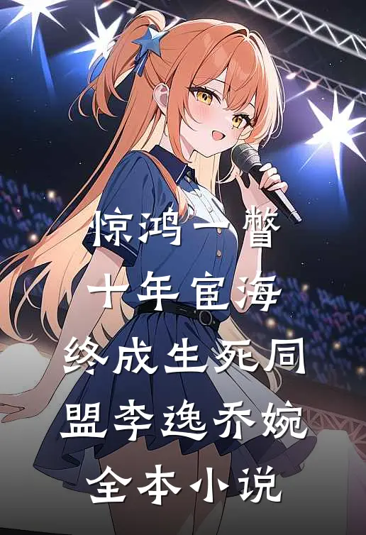 惊鸿一瞥：十年宦海，终成生死同盟李逸乔婉全本小说