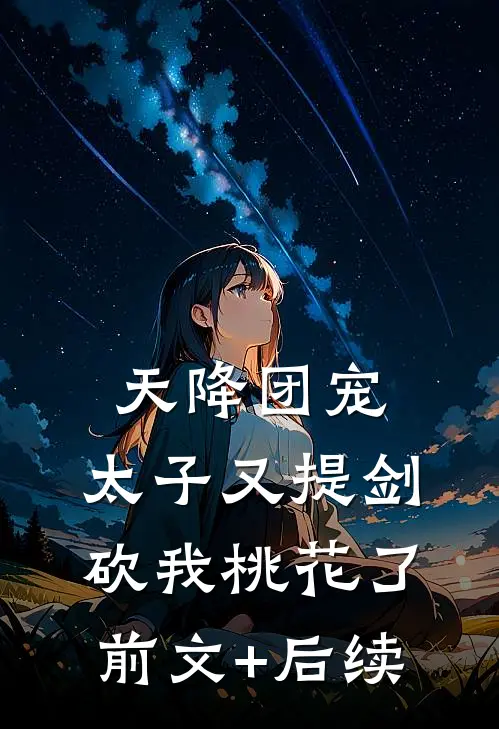 天降团宠：太子又提剑砍我桃花了前文+后续
