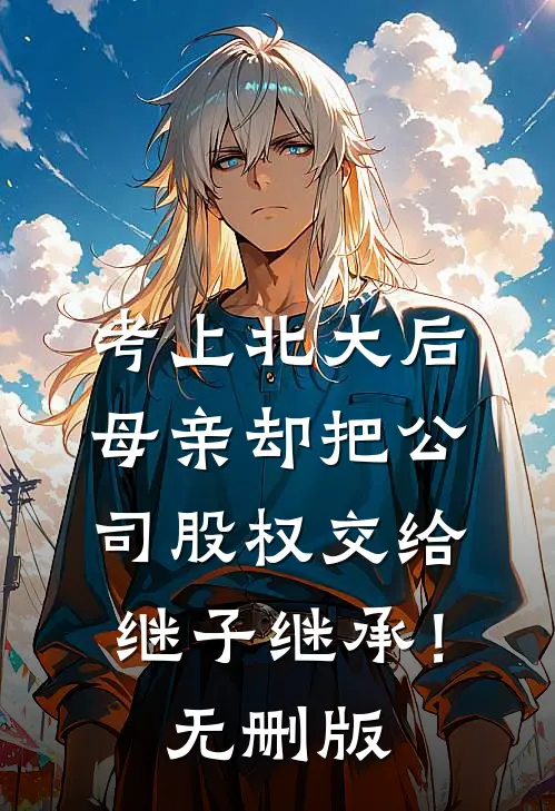 考上北大后，母亲却把公司股权交给继子继承！无删版