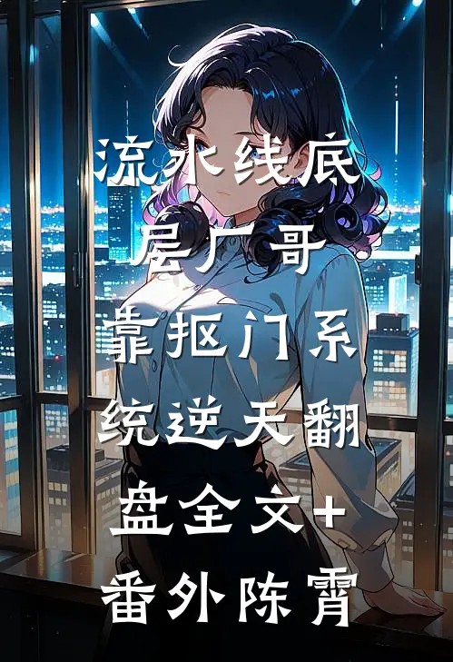流水线底层厂哥，靠抠门系统逆天翻盘全文+番外陈霄