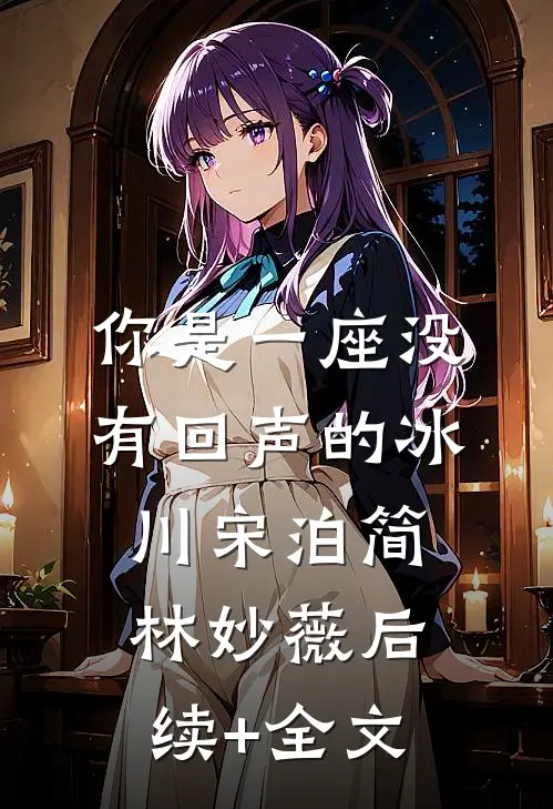 你是一座没有回声的冰川宋泊简林妙薇后续+全文
