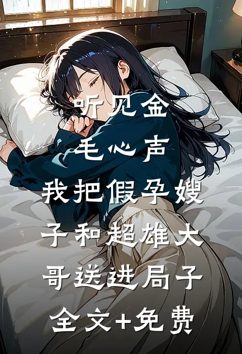 听见金毛心声，我把假孕嫂子和超雄大哥送进局子全文+免费