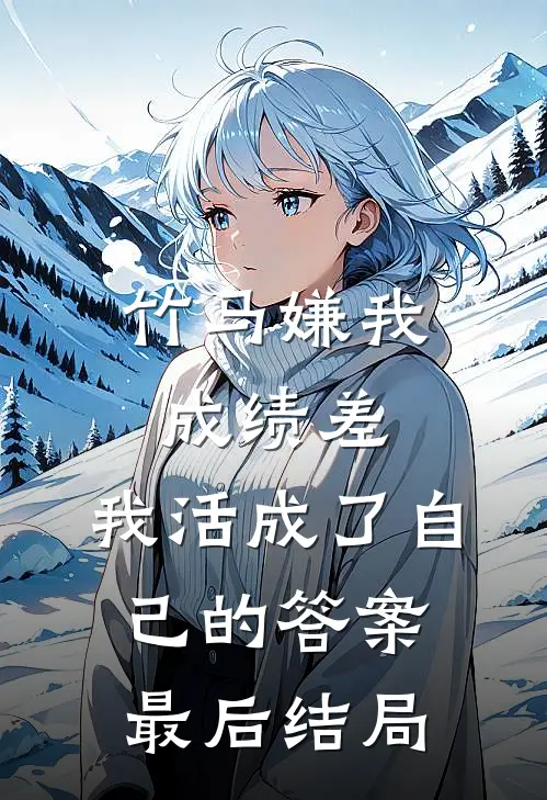 竹马嫌我成绩差，我活成了自己的答案最后结局