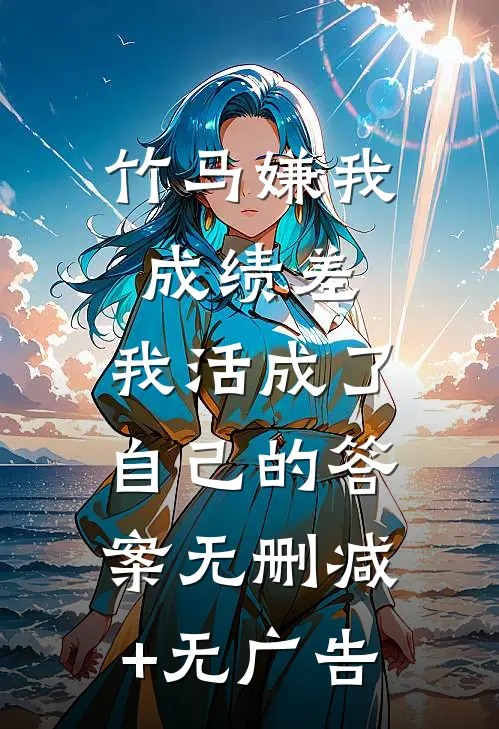 竹马嫌我成绩差，我活成了自己的答案无删减+无广告
