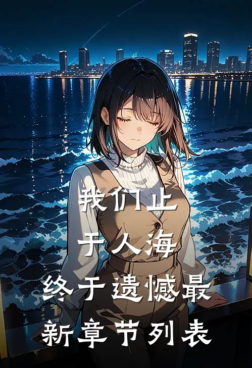 我们止于人海，终于遗憾最新章节列表