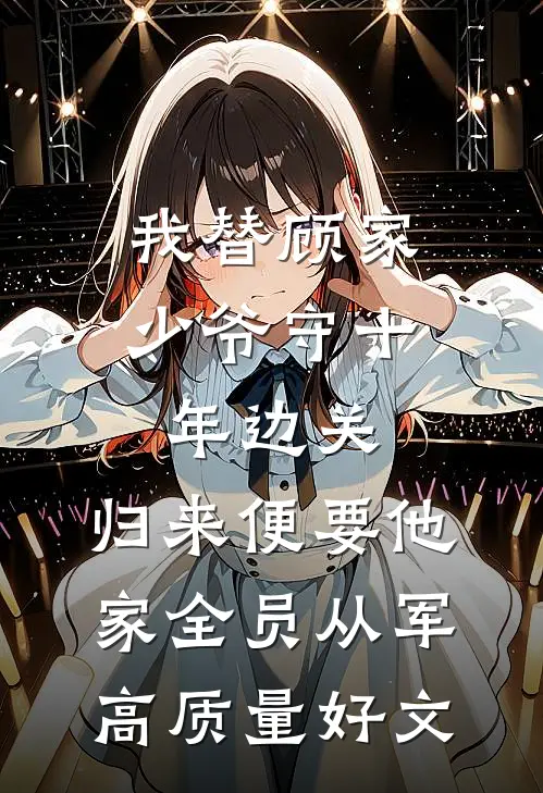 我替顾家少爷守十年边关，归来便要他家全员从军高质量好文