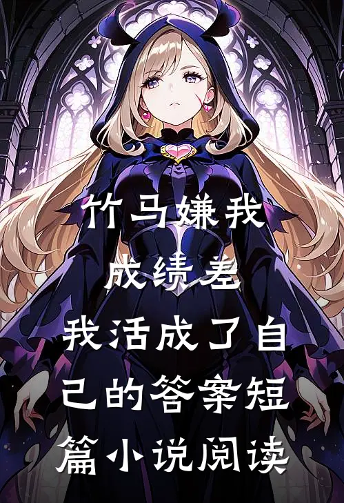 竹马嫌我成绩差，我活成了自己的答案短篇小说阅读