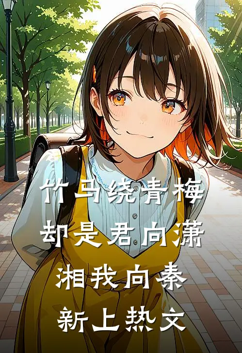 竹马绕青梅，却是君向潇湘我向秦新上热文