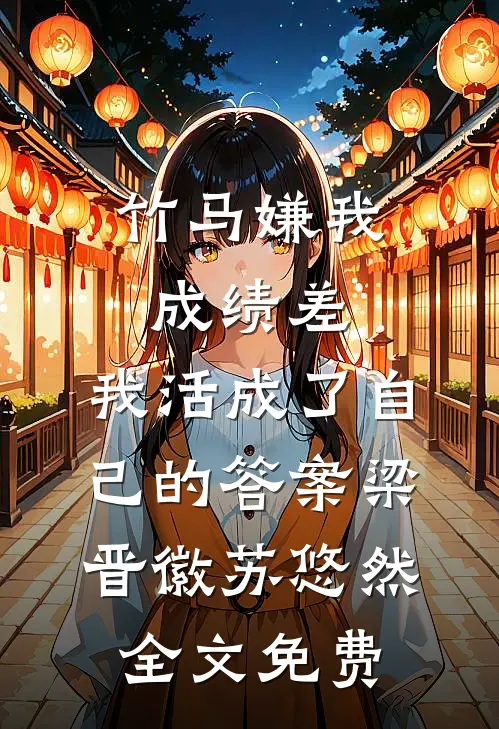 竹马嫌我成绩差，我活成了自己的答案梁晋徽苏悠然全文免费