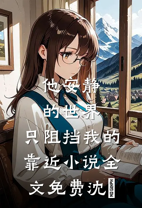 他安静的世界，只阻挡我的靠近小说全文免费沈璟