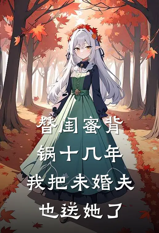 替闺蜜背锅十几年，我把未婚夫也送她了