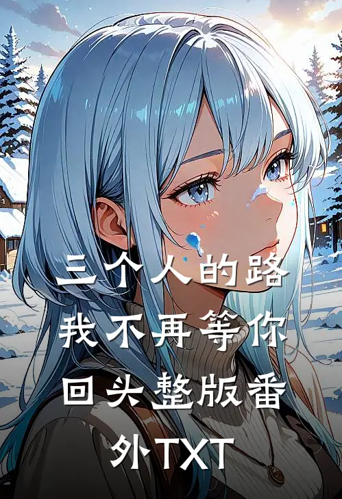 三个人的路，我不再等你回头整版番外TXT