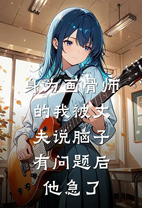 身为画骨师的我被丈夫说脑子有问题后，他急了