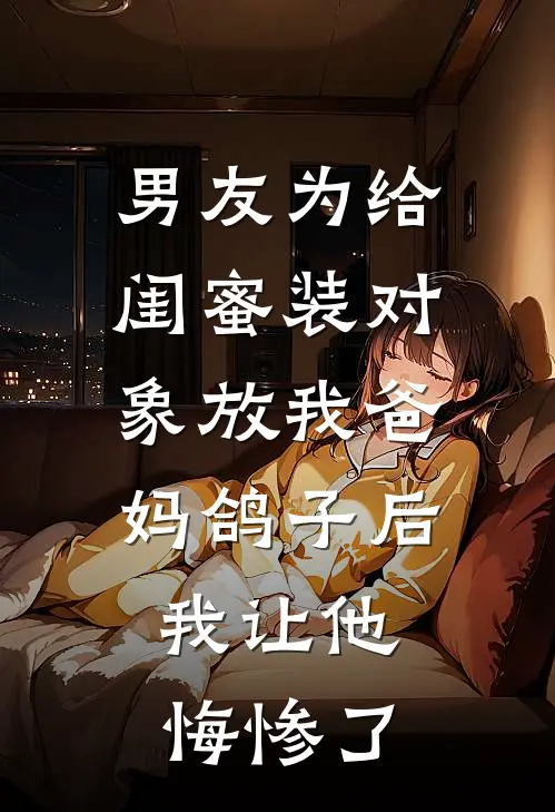 男友为给闺蜜装对象放我爸妈鸽子后，我让他悔惨了