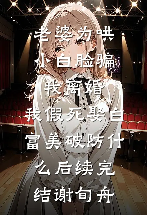 老婆为哄小白脸骗我离婚，我假死娶白富美破防什么后续完结谢旬舟