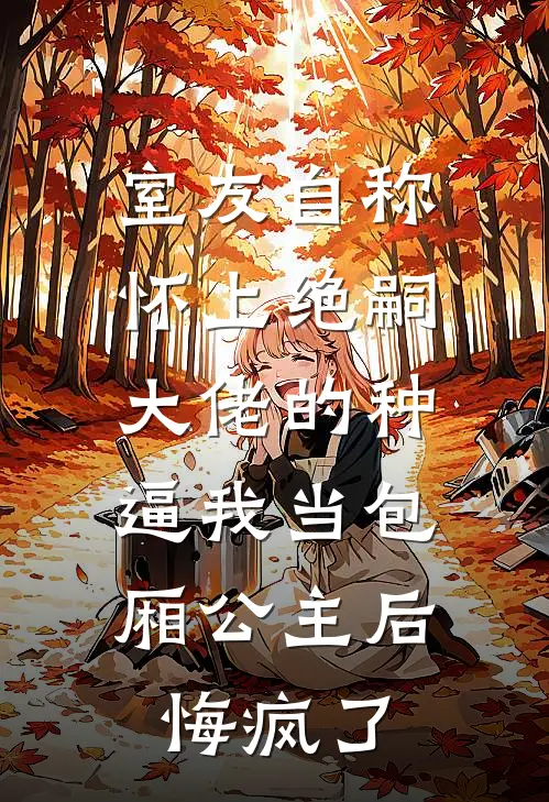 室友自称怀上绝嗣大佬的种，逼我当包厢公主后悔疯了