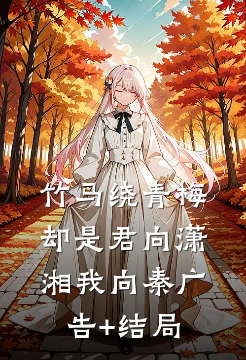 竹马绕青梅，却是君向潇湘我向秦广告+结局