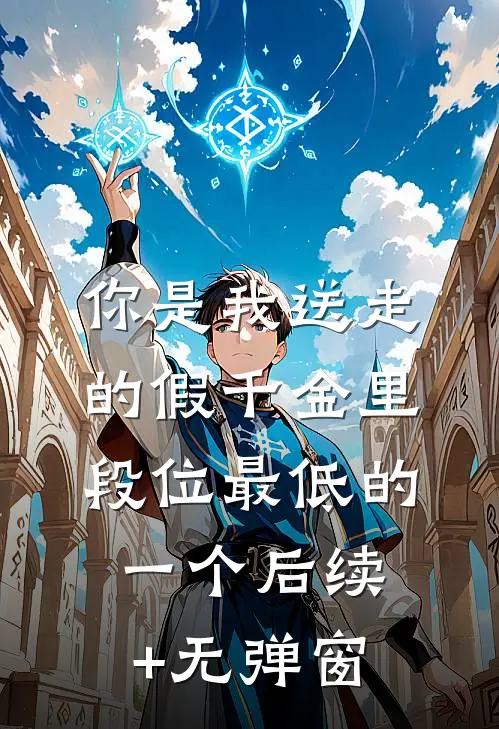 你是我送走的假千金里，段位最低的一个后续+无弹窗