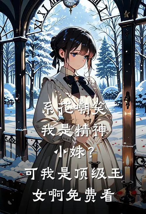 系花嘲笑我是精神小妹？可我是顶级玉女啊免费看