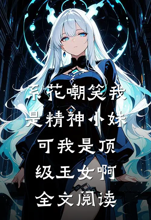 系花嘲笑我是精神小妹可我是顶级玉女啊全文阅读