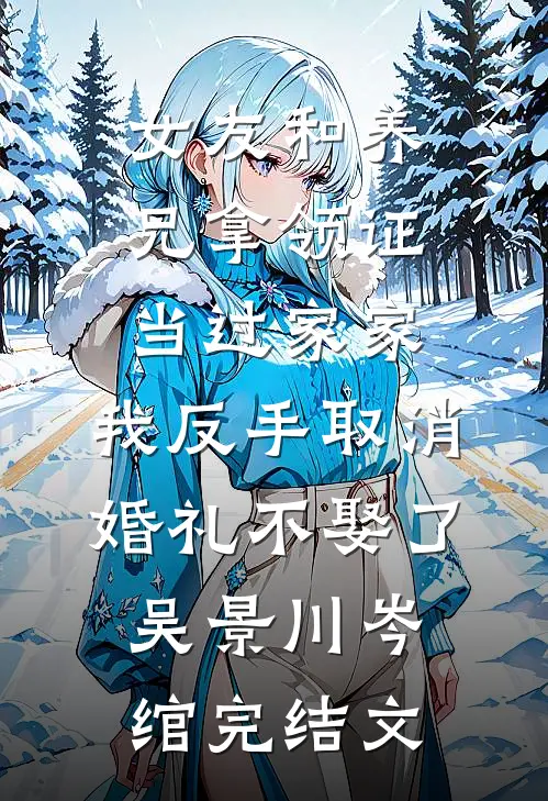 女友和养兄拿领证当过家家，我反手取消婚礼不娶了吴景川岑绾完结文