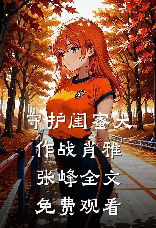 守护闺蜜大作战肖雅张峰全文免费观看